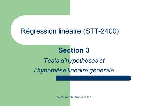 Régression linéaire (STT-2400) Section 3 Tests dhypothèses et lhypothèse linéaire générale Version: 26 janvier 2007.
