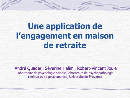Une application de l’engagement en maison de retraite André Quaderi, Séverine Halimi, Robert-Vincent Joule Laboratoire de psychologie sociale, laboratoire.