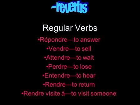 Regular Verbs Répondreto answer Vendreto sell Attendreto wait Perdreto lose Entendreto hear Rendreto return Rendre visite àto visit someone.
