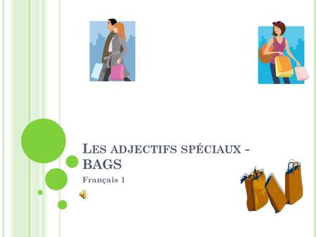 L ES ADJECTIFS SPÉCIAUX - BAGS Français 1 In French, most adjectives follow the noun that they modify. Par exemple – Elle est une élève intelligente.