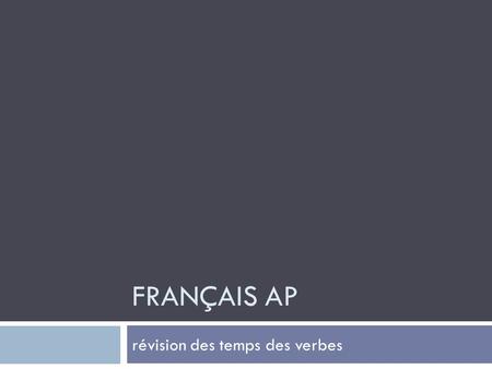 FRANÇAIS AP révision des temps des verbes. le passé composé: participe passé helping verb (avoir ou être) + past participle Jai parlé. Elle a attendu.