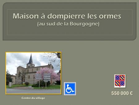 550 000 550 000 Centre du village. La maison se trouve à Dompierre les Ormes, à 100 mètres du centre du village (850 habitants) situé à 34 km de Mâcon.