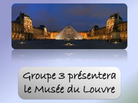 Groupe 3 présentera le Musée du Louvre