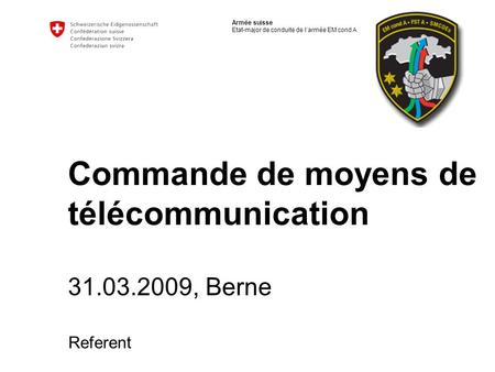 Armée suisse Etat-major de conduite de larmée EM cond A Commande de moyens de télécommunication 31.03.2009, Berne Referent.
