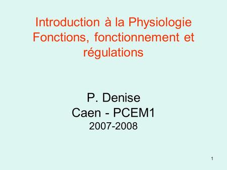 Introduction à la Physiologie Fonctions, fonctionnement et régulations P. Denise Caen - PCEM1 2007-2008 Fonction = but, fonctionnement = manière d’atteindre.