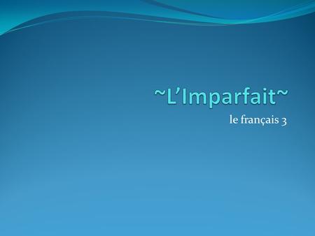 ~L’Imparfait~ le français 3.