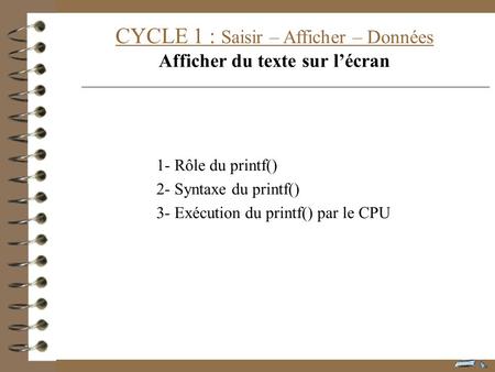 CYCLE 1 : Saisir – Afficher – Données Afficher du texte sur lécran 1- Rôle du printf() 2- Syntaxe du printf() 3- Exécution du printf() par le CPU.