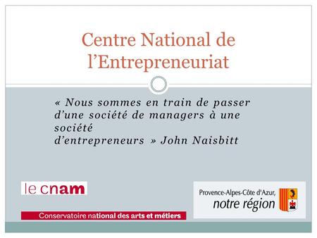 « Nous sommes en train de passer dune société de managers à une société dentrepreneurs » John Naisbitt Centre National de lEntrepreneuriat.