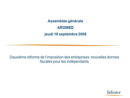 Assemblée générale AROMED jeudi 18 septembre 2008 Deuxième réforme de limposition des entreprises: nouvelles donnes fiscales pour les indépendants.