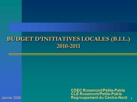 1 BUDGET DINITIATIVES LOCALES (B.I.L.) 2010-2011 CDEC Rosemont/Petite-Patrie CLE Rosemont/Petite-Patrie Regroupement du Centre-Nord Janvier 2008.