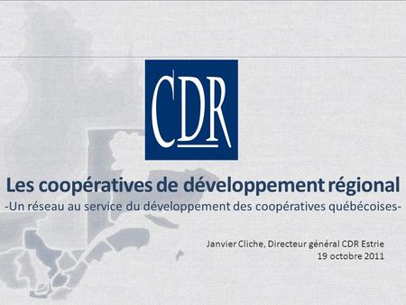 Les coopératives de développement régional -Un réseau au service du développement des coopératives québécoises- Janvier Cliche, Directeur général CDR Estrie.