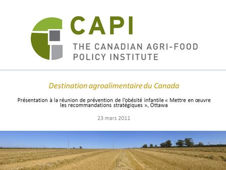 Destination agroalimentaire du Canada Présentation à la réunion de prévention de lobésité infantile « Mettre en œuvre les recommandations stratégiques.