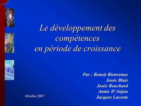 Le développement des compétences en période de croissance Par : Benoit Bienvenue Josée Blais Josée Bouchard Annie DAnjou Jacques Lacoste Octobre 2007.