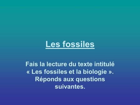 Les fossiles Fais la lecture du texte intitulé « Les fossiles et la biologie ». Réponds aux questions suivantes.
