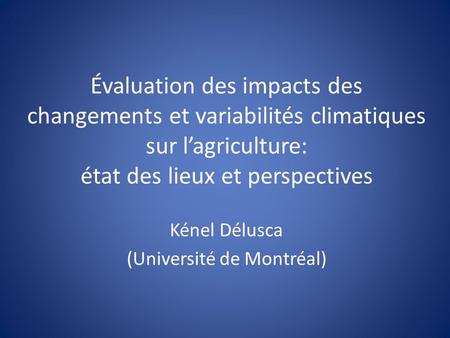 Évaluation des impacts des changements et variabilités climatiques sur lagriculture: état des lieux et perspectives Kénel Délusca (Université de Montréal)