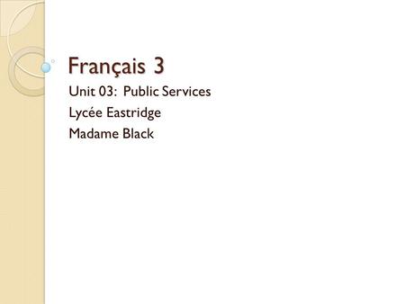 Unit 03: Public Services Lycée Eastridge Madame Black