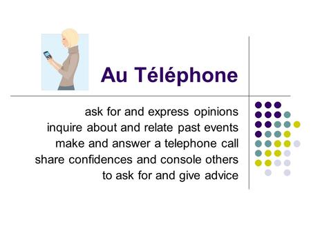 Au Téléphone ask for and express opinions inquire about and relate past events make and answer a telephone call share confidences and console others to.