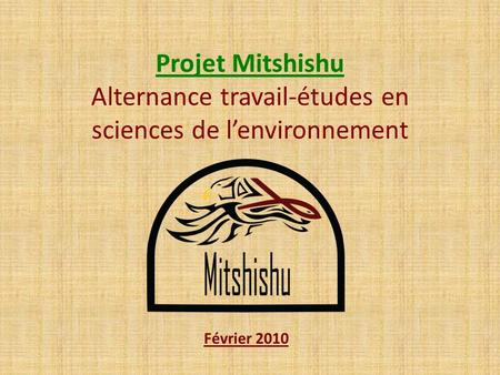 Projet Mitshishu Alternance travail-études en sciences de l’environnement Février 2010.