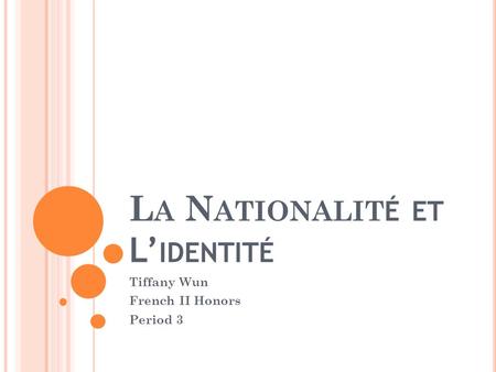 L A N ATIONALIT É ET L IDENTITÉ Tiffany Wun French II Honors Period 3.