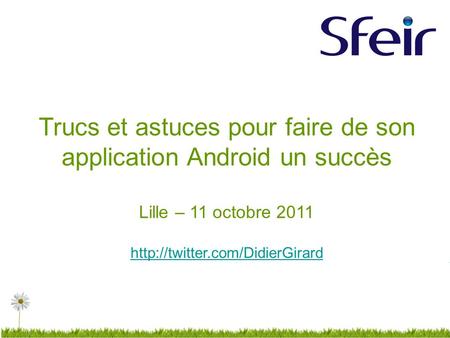 Trucs et astuces pour faire de son application Android un succès Lille – 11 octobre 2011