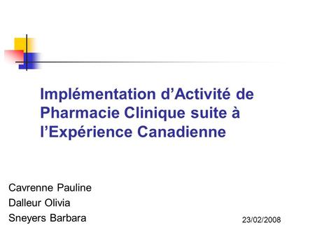 Implémentation d’Activité de Pharmacie Clinique suite à l’Expérience Canadienne Cavrenne Pauline Dalleur Olivia Sneyers Barbara 23/02/2008.