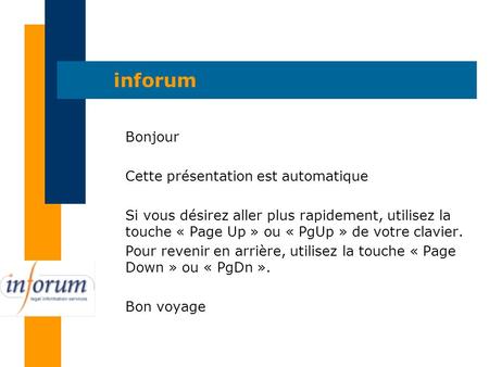 Inforum Bonjour Cette présentation est automatique Si vous désirez aller plus rapidement, utilisez la touche « Page Up » ou « PgUp » de votre clavier.