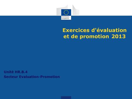 Exercices d'évaluation et de promotion 2013 Unité HR.B.4 Secteur Evaluation-Promotion.