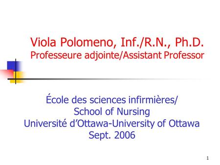 1 Viola Polomeno, Inf./R.N., Ph.D. Professeure adjointe/Assistant Professor École des sciences infirmières/ School of Nursing Université dOttawa-University.