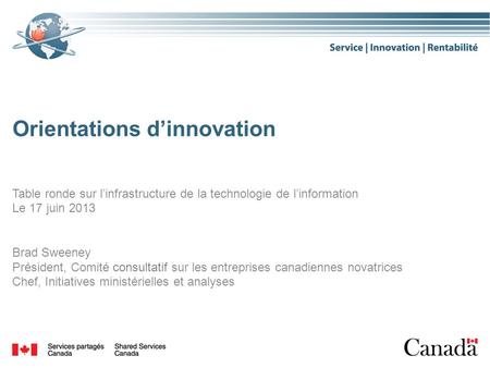 Orientations dinnovation Table ronde sur linfrastructure de la technologie de linformation Le 17 juin 2013 Brad Sweeney Président, Comité consultatif sur.