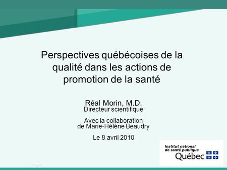1 Logo Perspectives québécoises de la qualité dans les actions de promotion de la santé Réal Morin, M.D. Directeur scientifique Avec la collaboration de.