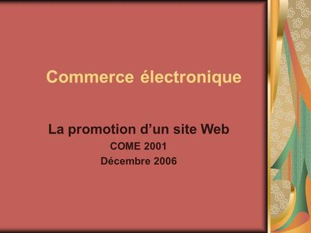 Commerce électronique La promotion dun site Web COME 2001 Décembre 2006.