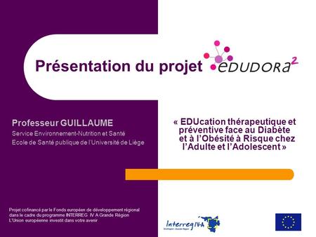 Présentation du projet Professeur GUILLAUME Service Environnement-Nutrition et Santé Ecole de Santé publique de lUniversité de Liège « EDUcation thérapeutique.