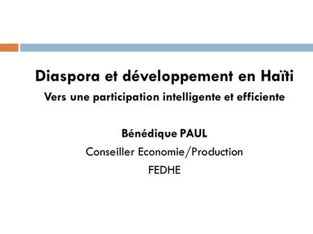 Diaspora et développement en Haïti Vers une participation intelligente et efficiente Bénédique PAUL Conseiller Economie/Production FEDHE.
