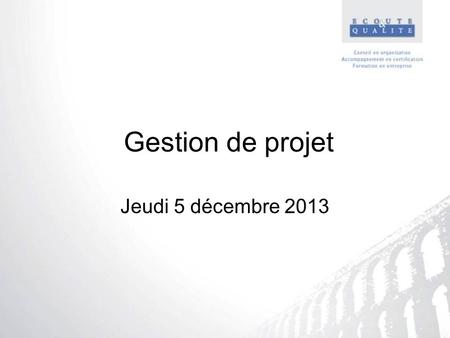 Gestion de projet Jeudi 5 décembre 2013.