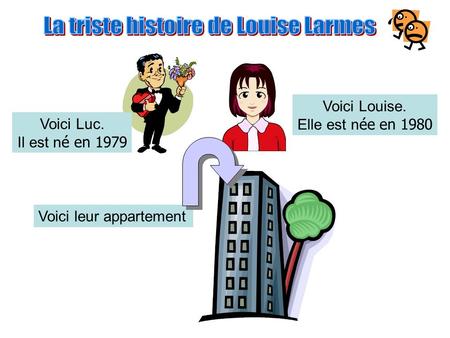 Voici Louise. Elle est n ée en 1980 Voici Luc. Il est n é en 1979 Voici leur appartement.