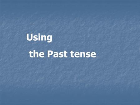Using the Past tense.