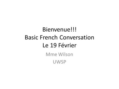 Bienvenue!!! Basic French Conversation Le 19 Février Mme Wilson UWSP.