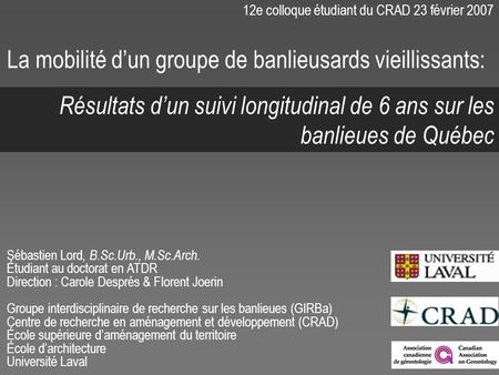 12e colloque étudiant du CRAD 23 février 2007 Sébastien Lord, B.Sc.Urb., M.Sc.Arch. Étudiant au doctorat en ATDR Direction : Carole Després & Florent Joerin.