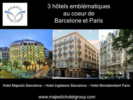 3 hôtels emblématiques au coeur de Barcelone et Paris Hotel Majestic Barcelona – Hotel Inglaterra Barcelona – Hotel Montalembert Paris www.majestichotelgroup.com.