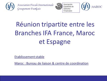 Association Fiscale Internationale Groupement Fran ç ais M AROC Asociación Española de Derecho Financiero Réunion tripartite entre les Branches IFA France,