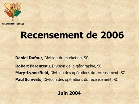 Recensement de 2006 Daniel Dufour, Division du marketing, SC Robert Parenteau, Division de la géographie, SC Mary-Lynne Reid, Division des opérations du.