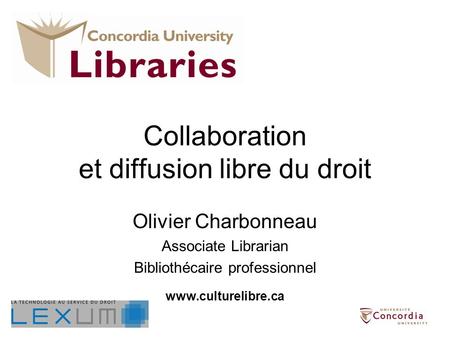 Collaboration et diffusion libre du droit Olivier Charbonneau Associate Librarian Bibliothécaire professionnel www.culturelibre.ca.