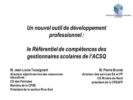 Un nouvel outil de développement professionnel : le Référentiel de compétences des gestionnaires scolaires de l’ACSQ M. Jean-Louis Tousignant directeur.