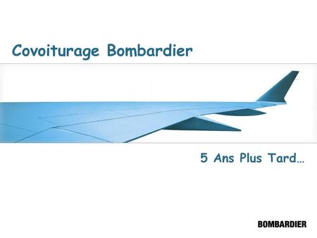 Covoiturage Bombardier 5 Ans Plus Tard… 2 En 1999 - Portrait Général Contexte (mai 1999) Embauche massive de personnel Congestion sur le boulevard Côte-Vertu.