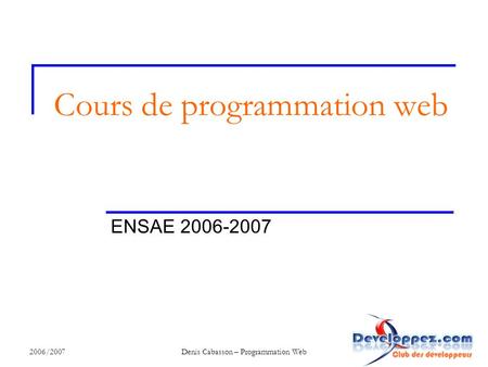 2006/2007Denis Cabasson – Programmation Web Cours de programmation web ENSAE 2006-2007.