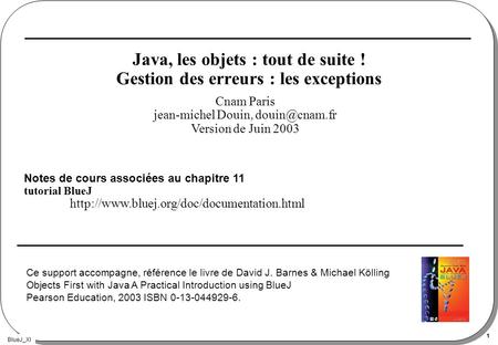 BlueJ_XI 1 Java, les objets : tout de suite ! Gestion des erreurs : les exceptions Notes de cours associées au chapitre 11 tutorial BlueJ