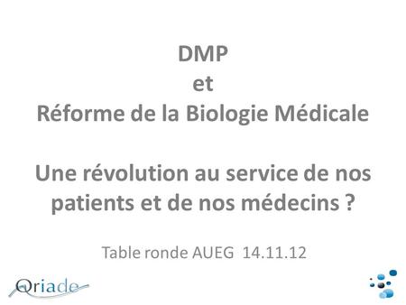 DMP et Réforme de la Biologie Médicale Une révolution au service de nos patients et de nos médecins ? Table ronde AUEG 14.11.12.