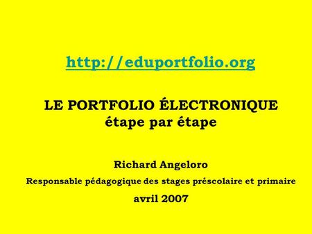 LE PORTFOLIO ÉLECTRONIQUE étape par étape Richard Angeloro Responsable pédagogique des stages préscolaire et primaire avril 2007.