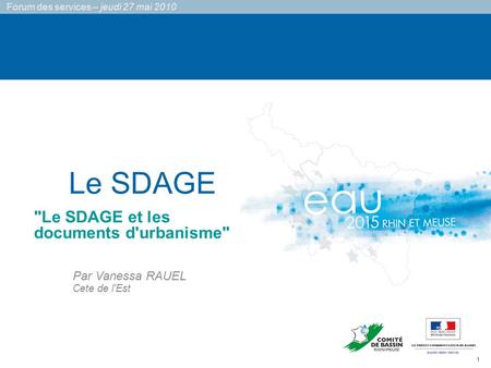 1 Forum des services – jeudi 27 mai 2010 Le SDAGE Par Vanessa RAUEL Cete de l'Est Le SDAGE et les documents d'urbanisme