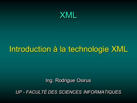 XMLXML Ing. Rodrigue Osirus UP - FACULTÉ DES SCIENCES INFORMATIQUES Ing. Rodrigue Osirus UP - FACULTÉ DES SCIENCES INFORMATIQUES Introduction à la technologie.